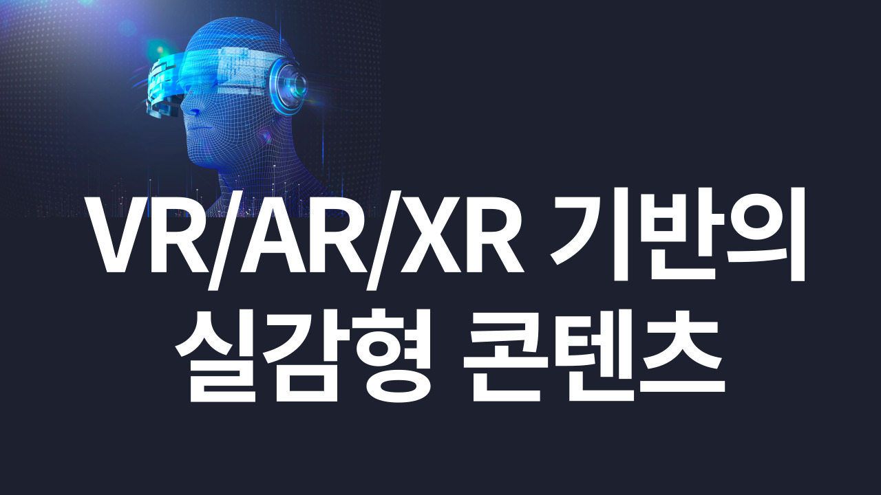 VR/AR/XR 기반의 실감형 콘텐츠